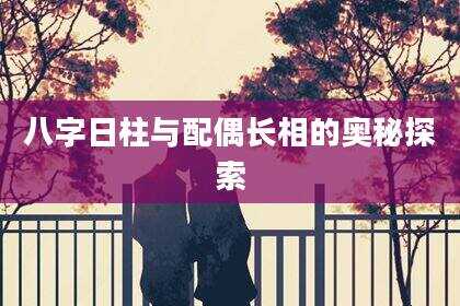 八字日柱与配偶长相的奥秘探索