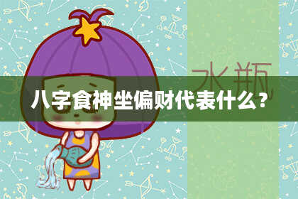 八字食神坐偏财代表什么？