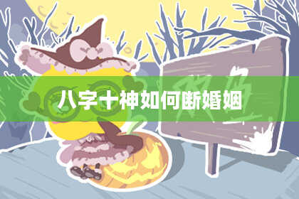 八字十神如何断婚姻
