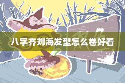 八字齐刘海发型怎么卷好看