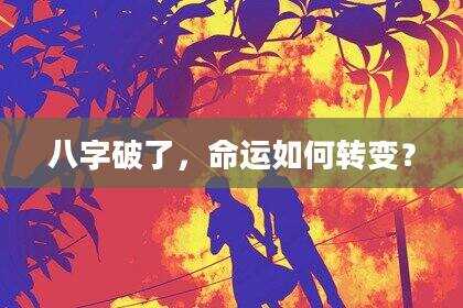 八字破了，命运如何转变？