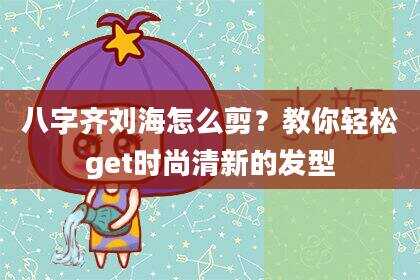 八字齐刘海怎么剪？教你轻松get时尚清新的发型