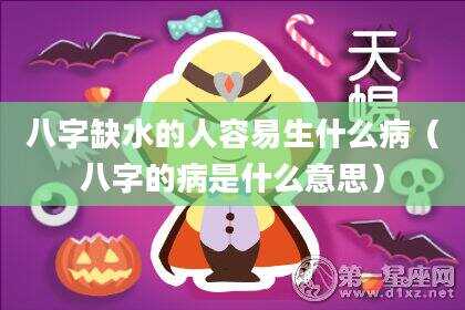 八字缺水的人容易生什么病（八字的病是什么意思）