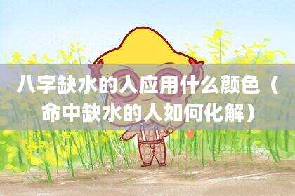 八字缺水的人应用什么颜色（命中缺水的人如何化解）
