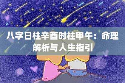 八字日柱辛酉时柱甲午：命理解析与人生指引