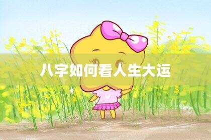 八字如何看人生大运