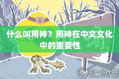什么叫用神？用神在中文文化中的重要性