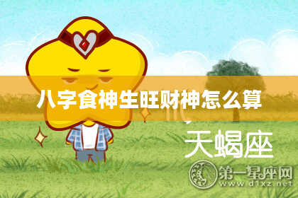八字食神生旺财神怎么算