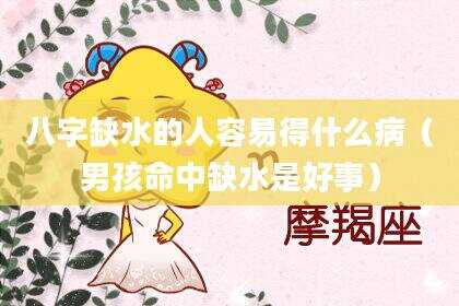 八字缺水的人容易得什么病（男孩命中缺水是好事）