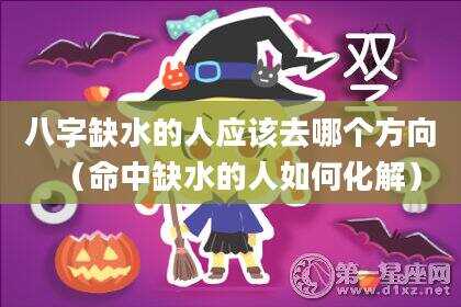 八字缺水的人应该去哪个方向（命中缺水的人如何化解）