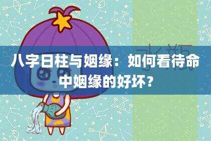 八字日柱与姻缘：如何看待命中姻缘的好坏？