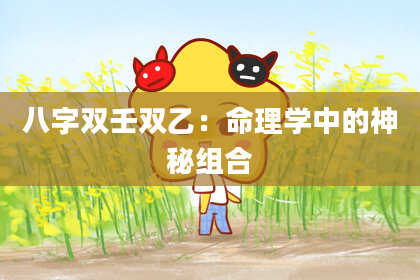 八字双壬双乙：命理学中的神秘组合