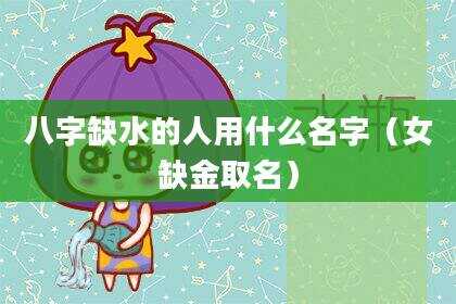 八字缺水的人用什么名字（女缺金取名）