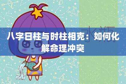 八字日柱与时柱相克：如何化解命理冲突