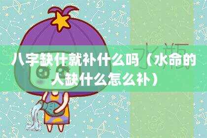 八字缺什就补什么吗（水命的人缺什么怎么补）