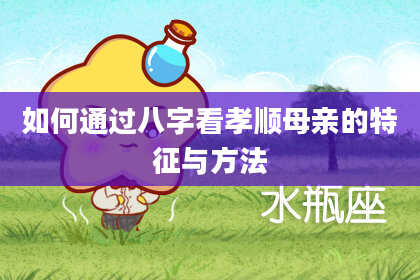 如何通过八字看孝顺母亲的特征与方法