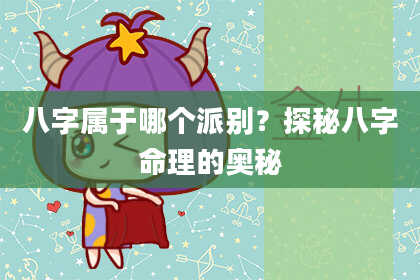八字属于哪个派别？探秘八字命理的奥秘