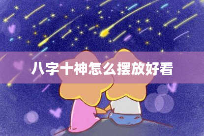 八字十神怎么摆放好看