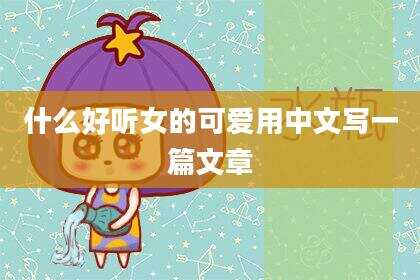 什么好听女的可爱用中文写一篇文章