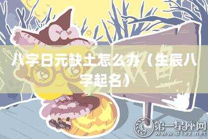 八字日元缺土怎么办（生辰八字起名）
