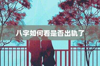 八字如何看是否出轨了
