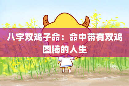 八字双鸡子命：命中带有双鸡图腾的人生