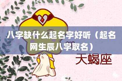 八字缺什么起名字好听（起名网生辰八字取名）