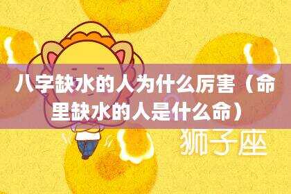 八字缺水的人为什么厉害（命里缺水的人是什么命）