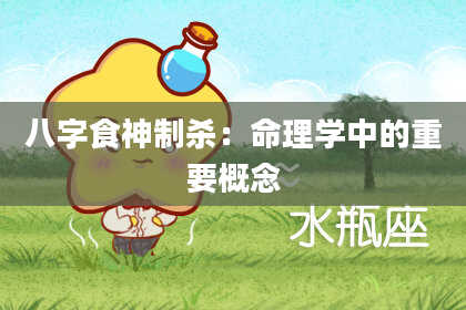 八字食神制杀：命理学中的重要概念
