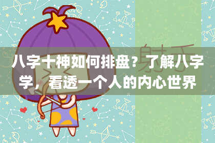 八字十神如何排盘？了解八字学，看透一个人的内心世界