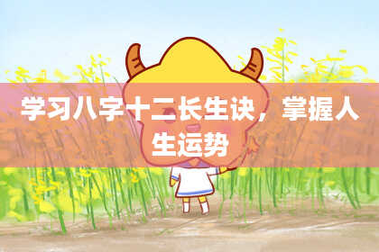 学习八字十二长生诀，掌握人生运势