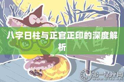 八字日柱与正官正印的深度解析