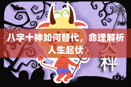八字十神如何替代，命理解析人生起伏