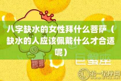 八字缺水的女性拜什么菩萨（缺水的人应该佩戴什么才合适呢）